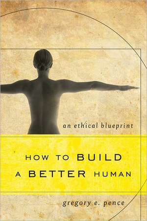 How to Build a Better Human de Gregory E. Pence