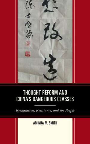 Thought Reform and China's Dangerous Classes de Aminda M. Smith