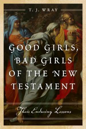 Good Girls, Bad Girls of the New Testament de T. J. Wray