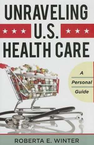 Unraveling U.S. Health Care de Roberta E. Winter