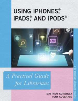 Using Iphones, Ipads, and Ipods: A Practical Guide for Librarians de Matthew Connolly