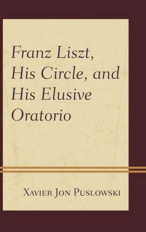 Franz Liszt, His Circle, and His Elusive Oratorio de Xavier Jon Puslowski