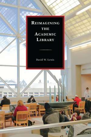 Reimagining the Academic Library de David W. Lewis