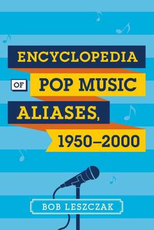 Encyclopedia of Pop Music Aliases, 1950-2000 de Bob Leszczak