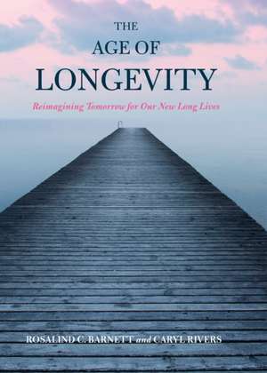 The Age of Longevity de Rosalind C. Barnett