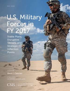 U.S. Military Forces in Fy 2017: Stable Plans, Disruptive Threats, and Strategic Inflection Points de Mark F. Cancian