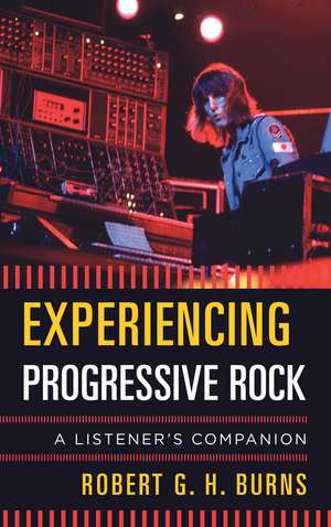 Experiencing Progressive Rock: A Listener's Companion de Robert G. H. Burns