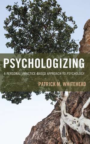 Psychologizing: A Personal, Practice-Based Approach to Psychology de Patrick M. Whitehead