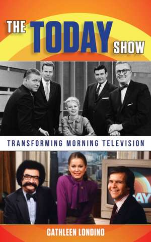 The Today Show: Transforming Morning Television de Cathleen M. Londino