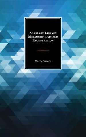 Academic Library Metamorphosis and Regeneration de Marcy Simons