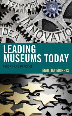 Leading Museums Today: Theory and Practice de Martha Morris