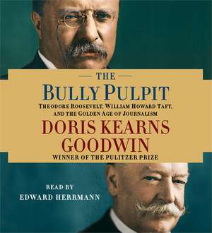 The Bully Pulpit: Theodore Roosevelt, William Howard Taft, and the Golden Age of Journalism de Doris Kearns Goodwin