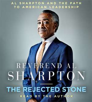 The Rejected Stone: Al Sharpton and the Path to American Leadership de Al Sharpton