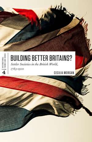 Building Better Britains?: Settler Societies in the British World, 1783-1920 de Cecilia Morgan