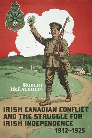 Irish Canadian Conflict and the Struggle for Irish Independence, 1912-1925 de Robert McLaughlin