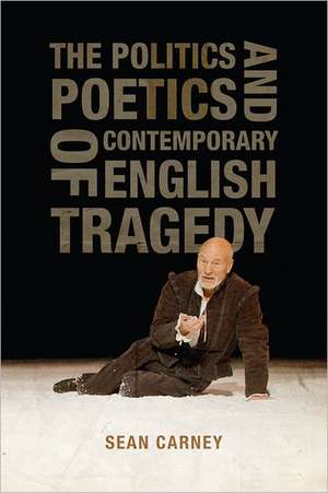 The Politics and Poetics of Contemporary English Tragedy de Sean Carney