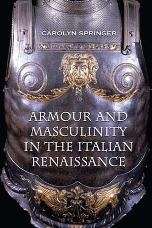 Armour and Masculinity in the Italian Renaissance de Carolyn Springer