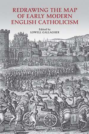 Redrawing the Map of Early Modern English Catholicism de Lowell Gallagher