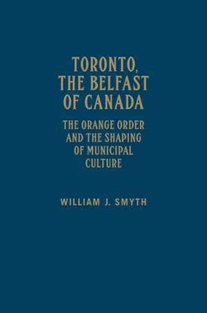 Toronto, the Belfast of Canada de William J. Smyth