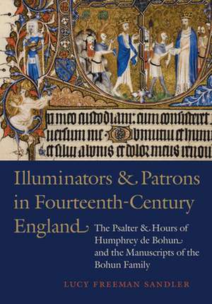 Illuminators and Patrons in Fourteenth-Century England: The Psalter and Hours of Humphrey de Bohun and the Manuscripts of the Bohum Family de Lucy Freeman Sandler