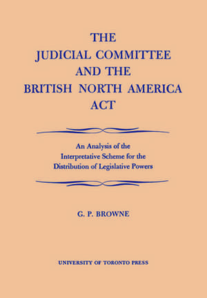 The Judicial Committee and the British North America ACT: An Analysis of the Interpretative Scheme for the Distribution of Legislative Powers