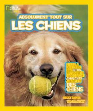 National Geographic Kids: Absolument Tout Sur Les Chiens de Becky Baines