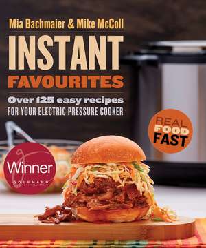 Instant Favourites: Over 125 easy recipes for your electric pressure cooker de Mia Bachmaier