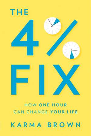 The 4% Fix: How One Hour Can Change Your Life de Karma Brown