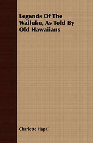 Legends of the Wailuku, as Told by Old Hawaiians: A Poem de Charlotte Hapai