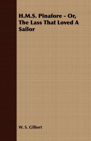 H.M.S. Pinafore - Or, the Lass That Loved a Sailor de William Schwenck Gilbert