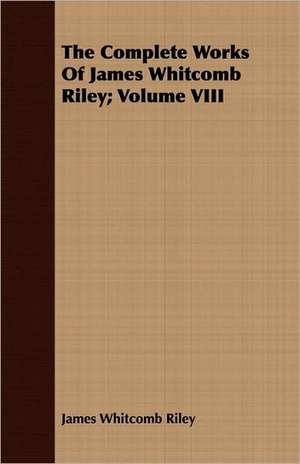 The Complete Works of James Whitcomb Riley; Volume VIII: With Directions for Handling the Gun, the Rifle, and the Rod, the Art of Shooting on the Wing, the Breaking, de James Whitcomb Riley