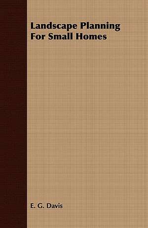 Landscape Planning for Small Homes: Being Personal Reminiscences of India; Its People, Castes, Thugs, and Fakirs; Its Religions, Mythology, Principal Monu de E. G. Davis