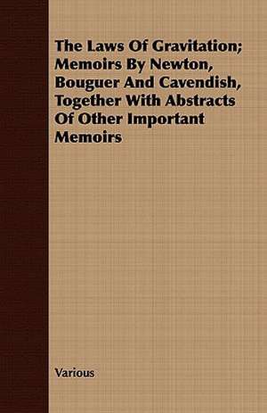 The Laws of Gravitation; Memoirs by Newton, Bouguer and Cavendish, Together with Abstracts of Other Important Memoirs de various