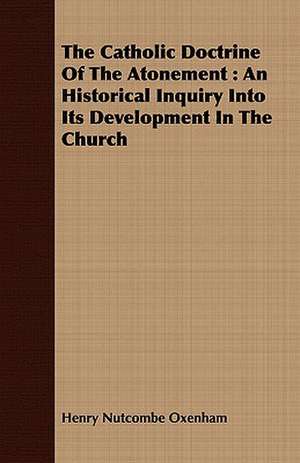 The Catholic Doctrine of the Atonement: An Historical Inquiry Into Its Development in the Church de Henry Nutcombe Oxenham