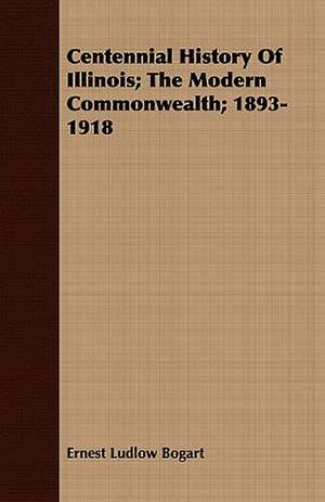 Centennial History of Illinois; The Modern Commonwealth; 1893-1918 de Ernest Ludlow Bogart