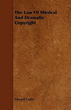 The Law of Musical and Dramatic Copyright: Compiled for Popular Use de Edward Cutler