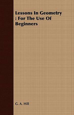 Lessons in Geometry: For the Use of Beginners de G. A. Hill