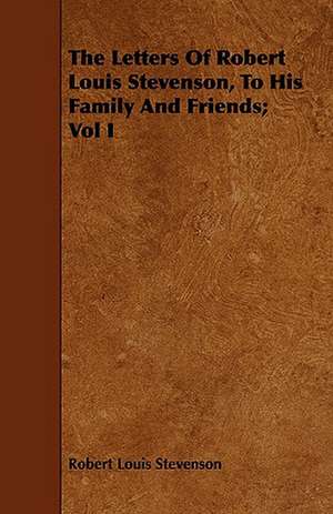 The Letters of Robert Louis Stevenson, to His Family and Friends; Vol I: Newly Arranged with Additions; Vol I de Robert Louis Stevenson