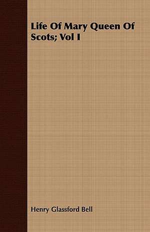 Life of Mary Queen of Scots; Vol I: Being the Journal of Captain Woodes Rogers, Master Mariner de Henry Glassford Bell