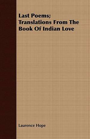 Last Poems; Translations from the Book of Indian Love: Or, Lessons Chiefly from the Life of Joseph de Laurence Hope