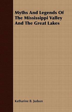 Myths and Legends of the Mississippi Valley and the Great Lakes de Katharine B. Judson