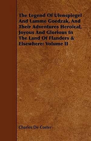 The Legend of Ulenspiegel and Lamme Goedzak, and Their Adventures Heroical, Joyous and Glorious in the Land of Flanders & Elsewhere de Charles de Coster