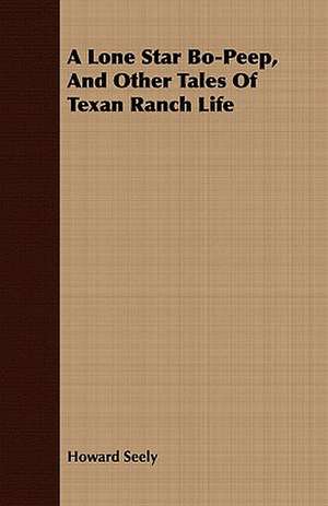 A Lone Star Bo-Peep, and Other Tales of Texan Ranch Life de Howard Seely