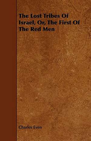 The Lost Tribes of Israel, Or, the First of the Red Men de Charles Even