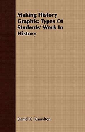 Making History Graphic; Types of Students' Work in History: A Treatise on Evolutions; The Proper Employment of the Forces in Strategic, Tactical, and Logistic Planes de Daniel C. Knowlton