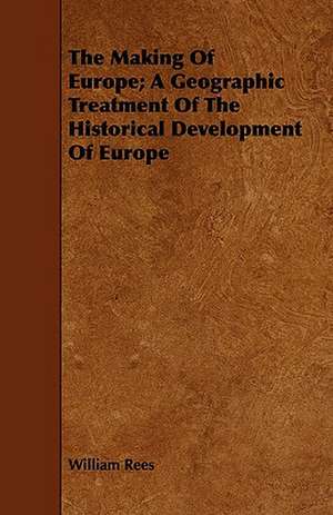 The Making of Europe; A Geographic Treatment of the Historical Development of Europe: A Treatise on Evolutions; The Proper Employment of the Forces in Strategic, Tactical, and Logistic Planes de William Rees