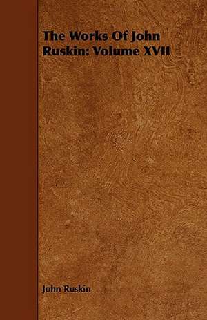 The Works of John Ruskin: Volume XVII de John Ruskin