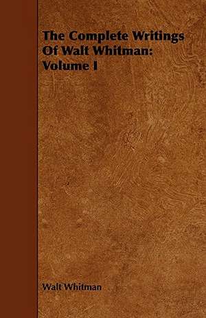 The Complete Writings of Walt Whitman: Volume I de Walt Whitman