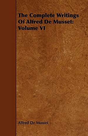 The Complete Writings of Alfred de Musset: Volume VI de Alfred De Musset