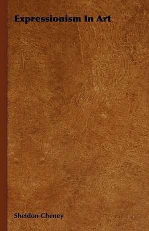 Expressionism in Art de Sheldon Cheney